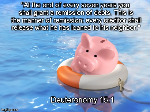 "At the end of every seven years you shall grant a remission of debts. This is the manner of remission: every creditor shall release what he | image tagged in debt | made w/ Imgflip meme maker