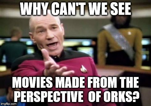 Picard Wtf Meme | WHY CAN'T WE SEE MOVIES MADE FROM THE PERSPECTIVE  OF ORKS? | image tagged in memes,picard wtf | made w/ Imgflip meme maker