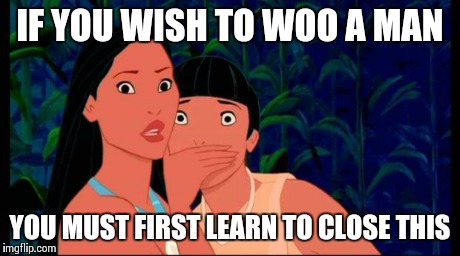 SHUSH | IF YOU WISH TO WOO A MAN YOU MUST FIRST LEARN TO CLOSE THIS | image tagged in shush | made w/ Imgflip meme maker