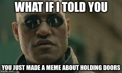 Matrix Morpheus Meme | WHAT IF I TOLD YOU YOU JUST MADE A MEME ABOUT HOLDING DOORS | image tagged in memes,matrix morpheus | made w/ Imgflip meme maker