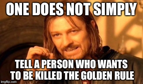 One Does Not Simply | ONE DOES NOT SIMPLY TELL A PERSON WHO WANTS TO BE KILLED THE GOLDEN RULE | image tagged in memes,one does not simply | made w/ Imgflip meme maker