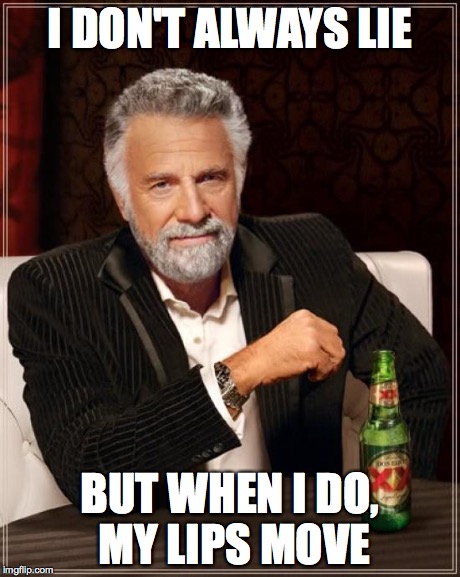 The Most Interesting Man In The World | I DON'T ALWAYS LIE BUT WHEN I DO, MY LIPS MOVE | image tagged in memes,the most interesting man in the world | made w/ Imgflip meme maker