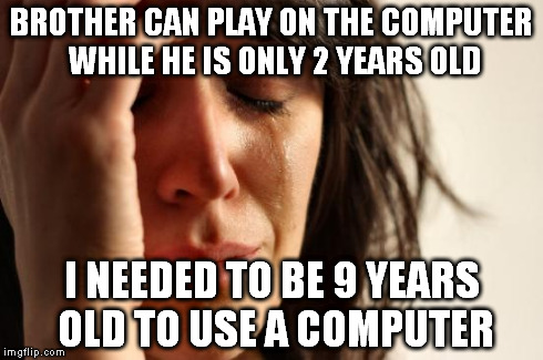 First World Problems | BROTHER CAN PLAY ON THE COMPUTER WHILE HE IS ONLY 2 YEARS OLD I NEEDED TO BE 9 YEARS OLD TO USE A COMPUTER | image tagged in memes,first world problems | made w/ Imgflip meme maker