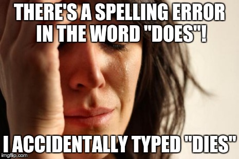 First World Problems Meme | THERE'S A SPELLING ERROR IN THE WORD "DOES"! I ACCIDENTALLY TYPED "DIES" | image tagged in memes,first world problems | made w/ Imgflip meme maker