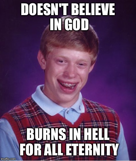 Bad Luck Brian | DOESN'T BELIEVE IN GOD BURNS IN HELL FOR ALL ETERNITY | image tagged in memes,bad luck brian | made w/ Imgflip meme maker