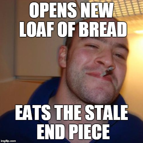 Good Guy Greg Meme | OPENS NEW LOAF OF BREAD EATS THE STALE END PIECE | image tagged in memes,good guy greg | made w/ Imgflip meme maker