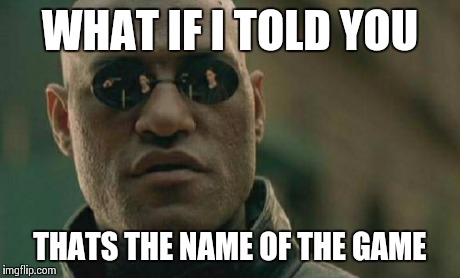 Matrix Morpheus Meme | WHAT IF I TOLD YOU THATS THE NAME OF THE GAME | image tagged in memes,matrix morpheus | made w/ Imgflip meme maker