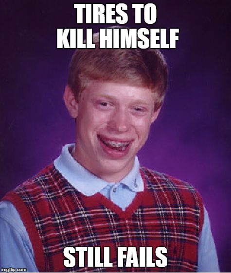 Bad Luck Brian Meme | TIRES TO KILL HIMSELF STILL FAILS | image tagged in memes,bad luck brian | made w/ Imgflip meme maker