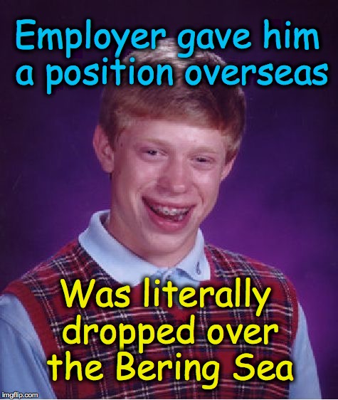 Bad Luck Brian | Employer gave him a position overseas Was literally dropped over the Bering Sea | image tagged in memes,bad luck brian | made w/ Imgflip meme maker