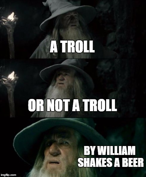 A troll, Or not a troll? | A TROLL OR NOT A TROLL BY WILLIAM SHAKES A BEER | image tagged in memes,confused gandalf | made w/ Imgflip meme maker