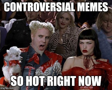 Mugatu So Hot Right Now | CONTROVERSIAL MEMES SO HOT RIGHT NOW | image tagged in memes,mugatu so hot right now | made w/ Imgflip meme maker