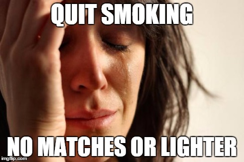 First World Problems Meme | QUIT SMOKING NO MATCHES OR LIGHTER | image tagged in memes,first world problems | made w/ Imgflip meme maker
