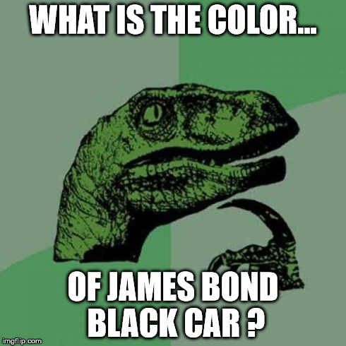 Philosoraptor Meme | WHAT IS THE COLOR... OF JAMES BOND BLACK CAR ? | image tagged in memes,philosoraptor | made w/ Imgflip meme maker