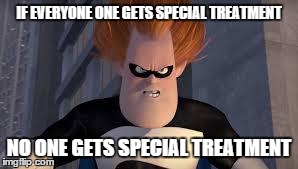 Syndrome Incredibles | IF EVERYONE ONE GETS SPECIAL TREATMENT NO ONE GETS SPECIAL TREATMENT | image tagged in syndrome incredibles,AdviceAnimals | made w/ Imgflip meme maker