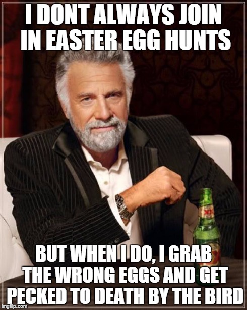 The Most Interesting Man In The World | I DONT ALWAYS JOIN IN EASTER EGG HUNTS BUT WHEN I DO, I GRAB THE WRONG EGGS AND GET PECKED TO DEATH BY THE BIRD | image tagged in memes,the most interesting man in the world | made w/ Imgflip meme maker