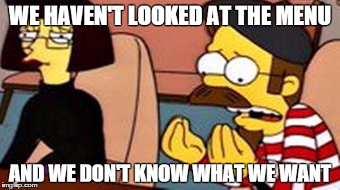 WE HAVEN'T LOOKED AT THE MENU AND WE DON'T KNOW WHAT WE WANT | image tagged in beatnik flanders | made w/ Imgflip meme maker
