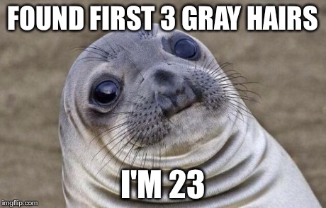 Awkward Moment Sealion | FOUND FIRST 3 GRAY HAIRS I'M 23 | image tagged in memes,awkward moment sealion | made w/ Imgflip meme maker