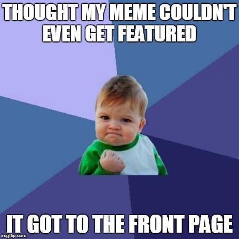 Success Kid | THOUGHT MY MEME COULDN'T EVEN GET FEATURED IT GOT TO THE FRONT PAGE | image tagged in memes,success kid | made w/ Imgflip meme maker