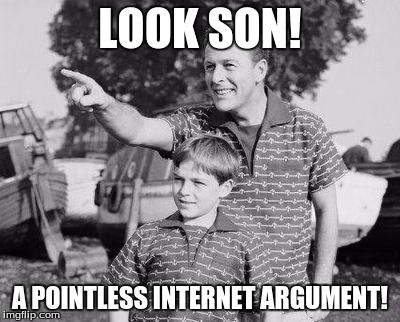 Look Son | LOOK SON! A POINTLESS INTERNET ARGUMENT! | image tagged in look son,internet,stupid people,arguments | made w/ Imgflip meme maker