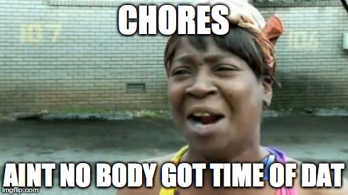 Ain't Nobody Got Time For That | CHORES AINT NO BODY GOT TIME OF DAT | image tagged in memes,aint nobody got time for that | made w/ Imgflip meme maker