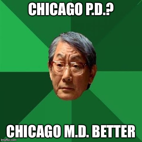 High Expectations Asian Father Meme | CHICAGO P.D.? CHICAGO M.D. BETTER | image tagged in memes,high expectations asian father | made w/ Imgflip meme maker