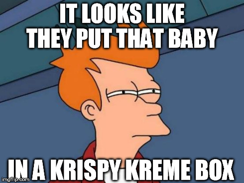 Futurama Fry Meme | IT LOOKS LIKE THEY PUT THAT BABY IN A KRISPY KREME BOX | image tagged in memes,futurama fry | made w/ Imgflip meme maker