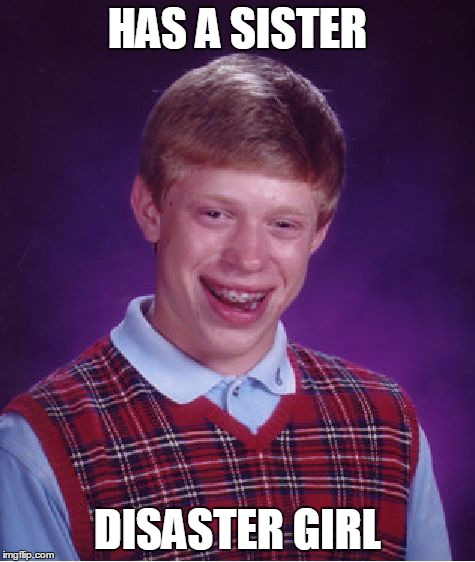 Bad Luck Brian Meme | HAS A SISTER DISASTER GIRL | image tagged in memes,bad luck brian | made w/ Imgflip meme maker