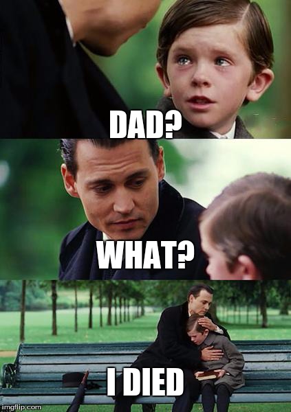 Finding Neverland | DAD? WHAT? I DIED | image tagged in memes,finding neverland | made w/ Imgflip meme maker