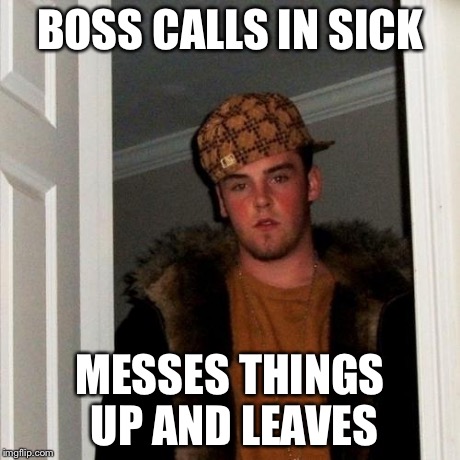 Scumbag Steve Meme | BOSS CALLS IN SICK MESSES THINGS UP AND LEAVES | image tagged in memes,scumbag steve | made w/ Imgflip meme maker