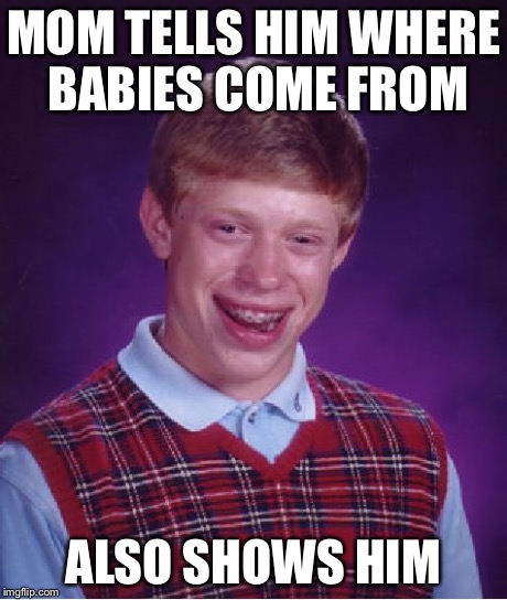Bad Luck Brian Meme | MOM TELLS HIM WHERE BABIES COME FROM ALSO SHOWS HIM | image tagged in memes,bad luck brian | made w/ Imgflip meme maker