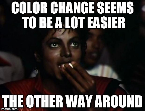 COLOR CHANGE SEEMS TO BE A LOT EASIER THE OTHER WAY AROUND | made w/ Imgflip meme maker