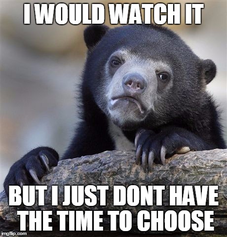 Confession Bear Meme | I WOULD WATCH IT BUT I JUST DONT HAVE THE TIME TO CHOOSE | image tagged in memes,confession bear | made w/ Imgflip meme maker