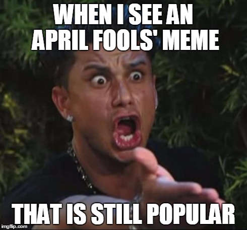 DJ Pauly D Meme | WHEN I SEE AN APRIL FOOLS' MEME THAT IS STILL POPULAR | image tagged in memes,dj pauly d | made w/ Imgflip meme maker