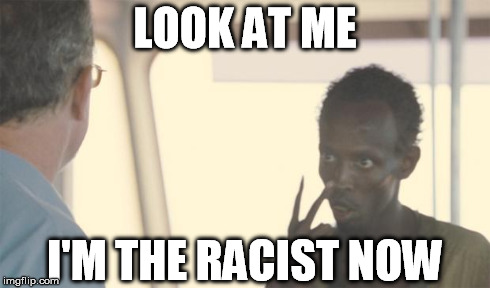 LOOK AT ME I'M THE RACIST NOW | made w/ Imgflip meme maker