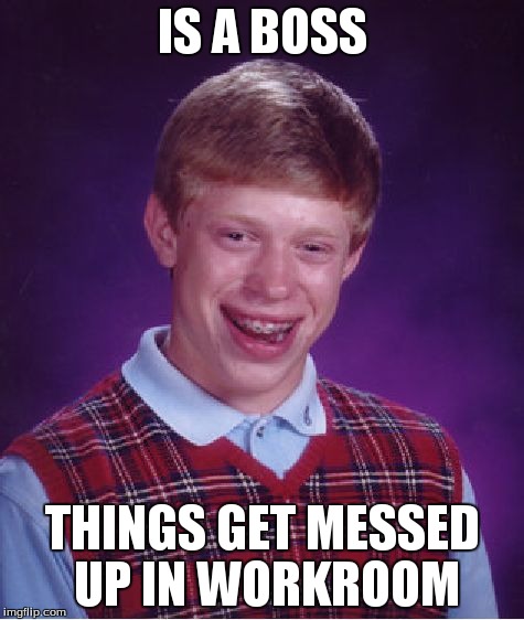 Bad Luck Brian Meme | IS A BOSS THINGS GET MESSED UP IN WORKROOM | image tagged in memes,bad luck brian | made w/ Imgflip meme maker