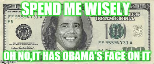 SPEND ME WISELY OH NO,IT HAS OBAMA'S FACE ON IT | image tagged in obam,obama,politics,money | made w/ Imgflip meme maker