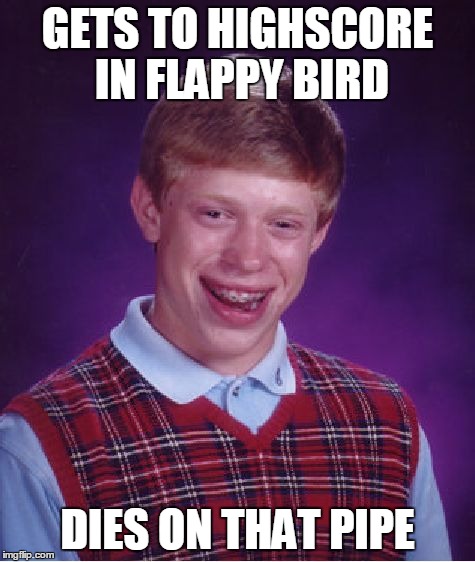 Bad Luck Brian | GETS TO HIGHSCORE IN FLAPPY BIRD DIES ON THAT PIPE | image tagged in memes,bad luck brian | made w/ Imgflip meme maker
