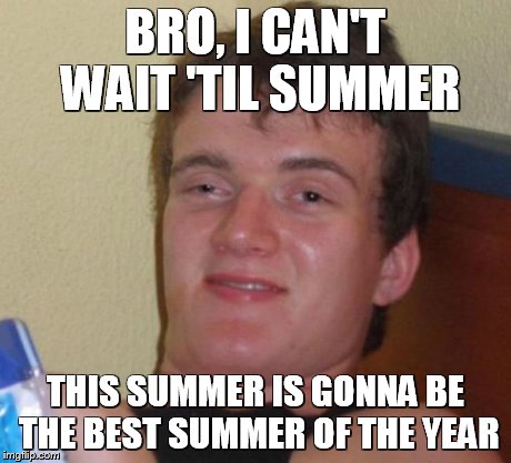 10 Guy Meme | BRO, I CAN'T WAIT 'TIL SUMMER THIS SUMMER IS GONNA BE THE BEST SUMMER OF THE YEAR | image tagged in memes,10 guy,stoner stanley | made w/ Imgflip meme maker
