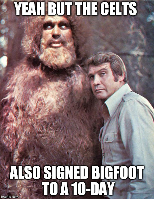 sixmilliondollarbigfoot | YEAH BUT THE CELTS ALSO SIGNED BIGFOOT TO A 10-DAY | image tagged in sixmilliondollarbigfoot | made w/ Imgflip meme maker