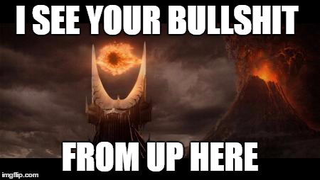 Eye Of Sauron Meme | I SEE YOUR BULLSHIT FROM UP HERE | image tagged in memes,eye of sauron | made w/ Imgflip meme maker