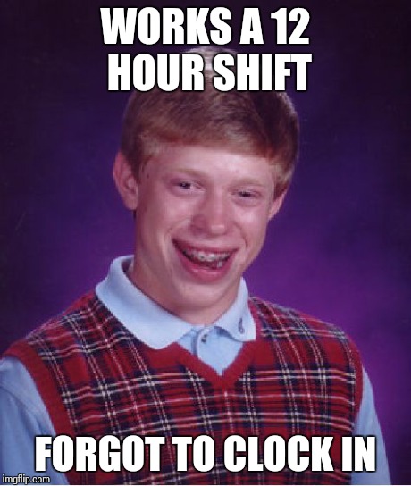 Bad Luck Brian Meme | WORKS A 12 HOUR SHIFT FORGOT TO CLOCK IN | image tagged in memes,bad luck brian | made w/ Imgflip meme maker
