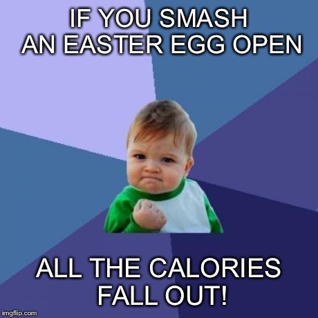 Success Kid | IF YOU SMASH AN EASTER EGG OPEN ALL THE CALORIES FALL OUT! | image tagged in memes,success kid | made w/ Imgflip meme maker