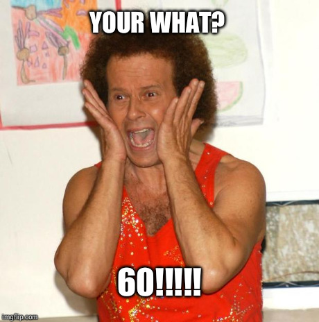 Richard Simmons | YOUR WHAT? 60!!!!! | image tagged in richard simmons | made w/ Imgflip meme maker