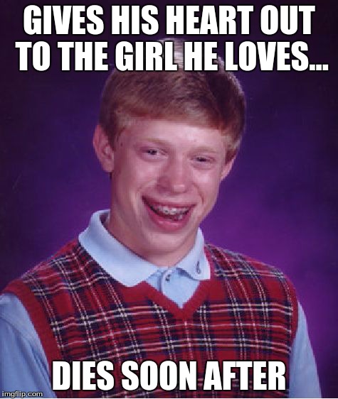 Bad Luck Brian | GIVES HIS HEART OUT TO THE GIRL HE LOVES... DIES SOON AFTER | image tagged in memes,bad luck brian | made w/ Imgflip meme maker
