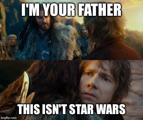 Sudden Change of Heart Thorin | I'M YOUR FATHER THIS ISN'T STAR WARS | image tagged in sudden change of heart thorin | made w/ Imgflip meme maker