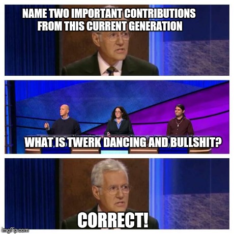 Jeopardy | NAME TWO IMPORTANT CONTRIBUTIONS FROM THIS CURRENT GENERATION CORRECT! WHAT IS TWERK DANCING AND BULLSHIT? | image tagged in jeopardy,twerking | made w/ Imgflip meme maker