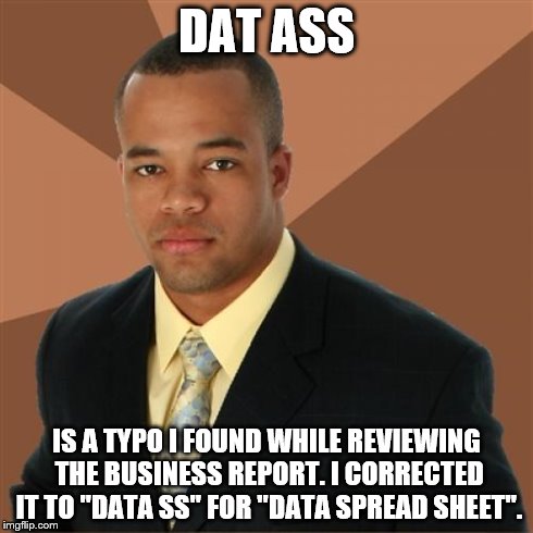 Successful Black Man Meme | DAT ASS IS A TYPO I FOUND WHILE REVIEWING THE BUSINESS REPORT. I CORRECTED IT TO "DATA SS" FOR "DATA SPREAD SHEET". | image tagged in memes,successful black man | made w/ Imgflip meme maker