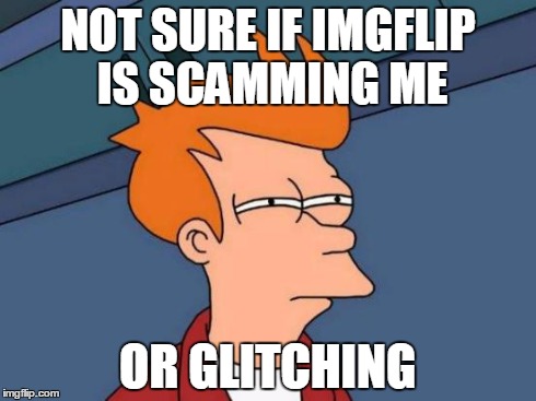 Futurama Fry Meme | NOT SURE IF IMGFLIP IS SCAMMING ME OR GLITCHING | image tagged in memes,futurama fry | made w/ Imgflip meme maker