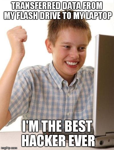 First Day On The Internet Kid | TRANSFERRED DATA FROM MY FLASH DRIVE TO MY LAPTOP I'M THE BEST HACKER EVER | image tagged in memes,first day on the internet kid | made w/ Imgflip meme maker