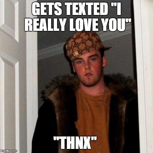 I wonder if anyone will actually get this xD | GETS TEXTED "I REALLY LOVE YOU" "THNX" | image tagged in memes,scumbag steve,lol,scumbag,love,texts | made w/ Imgflip meme maker